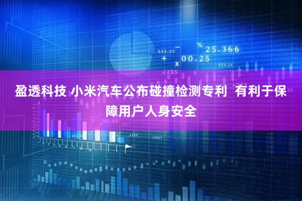 盈透科技 小米汽车公布碰撞检测专利 有利于保障用户人身安全