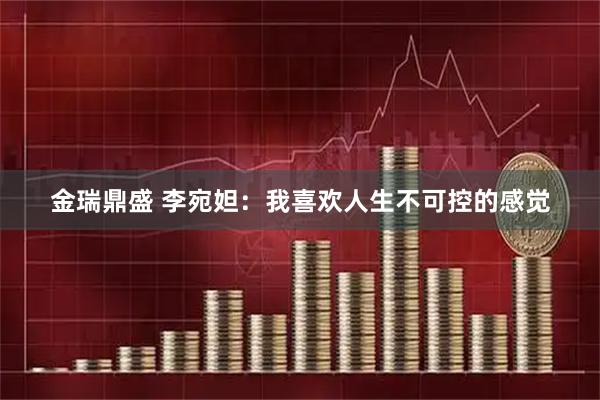 金瑞鼎盛 李宛妲：我喜欢人生不可控的感觉